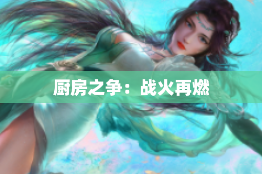 厨房之争：战火再燃