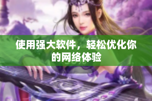 使用强大软件，轻松优化你的网络体验