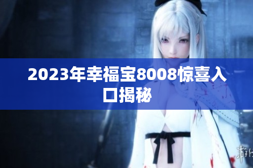 2023年幸福宝8008惊喜入口揭秘