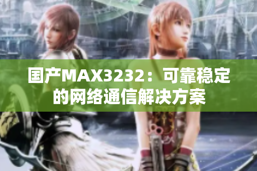 国产MAX3232：可靠稳定的网络通信解决方案