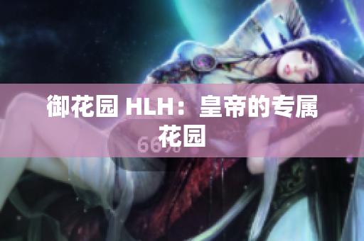 御花园 HLH：皇帝的专属花园