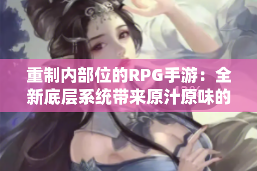 重制内部位的RPG手游：全新底层系统带来原汁原味的游戏体验！