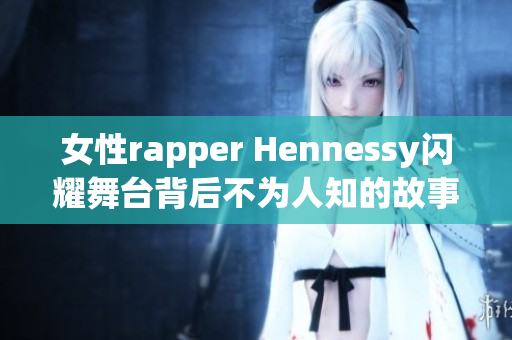 女性rapper Hennessy闪耀舞台背后不为人知的故事