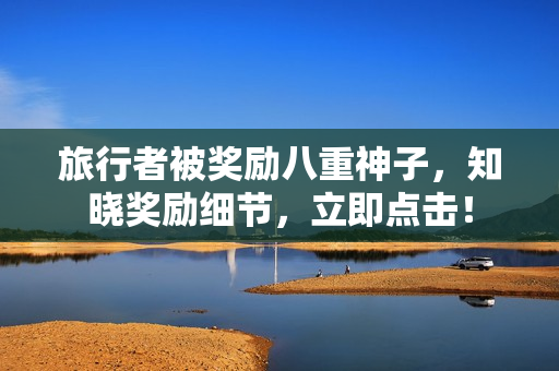 旅行者被奖励八重神子，知晓奖励细节，立即点击！