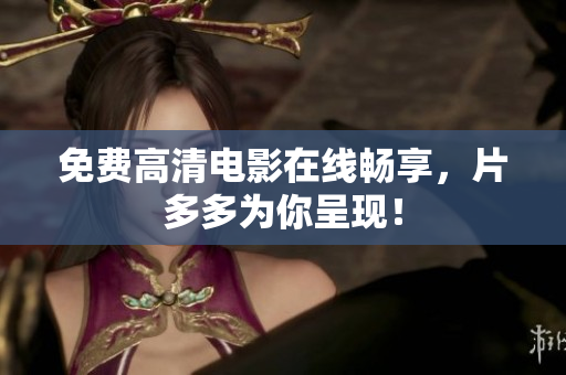 免费高清电影在线畅享，片多多为你呈现！