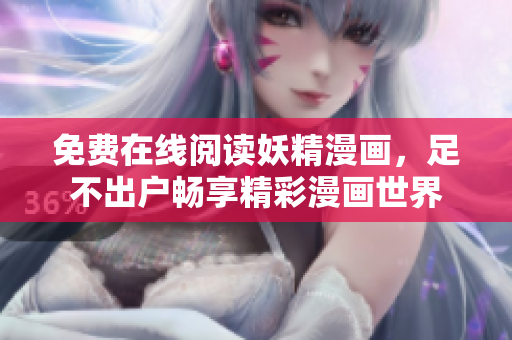 免费在线阅读妖精漫画，足不出户畅享精彩漫画世界