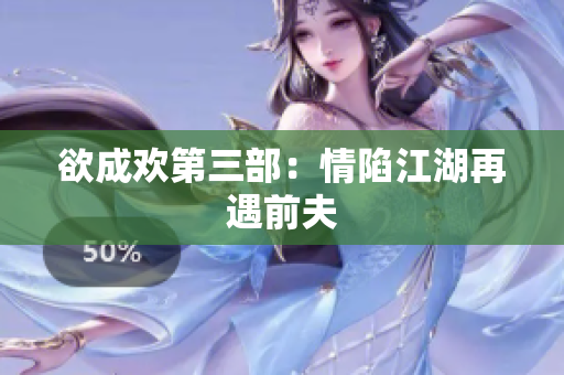 欲成欢第三部：情陷江湖再遇前夫