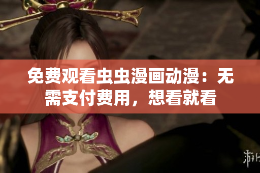 免费观看虫虫漫画动漫：无需支付费用，想看就看