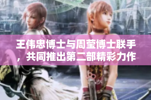 王伟忠博士与周莹博士联手，共同推出第二部精彩力作！