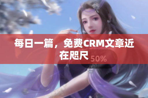 每日一篇，免费CRM文章近在咫尺