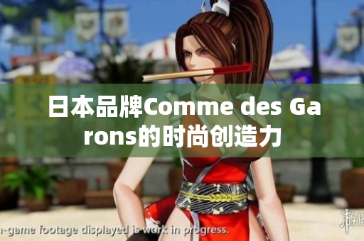 日本品牌Comme des Garons的时尚创造力