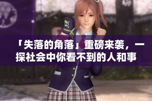 「失落的角落」重磅来袭，一探社会中你看不到的人和事