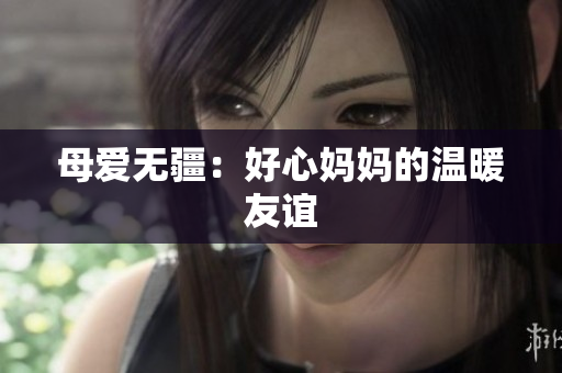 母爱无疆：好心妈妈的温暖友谊