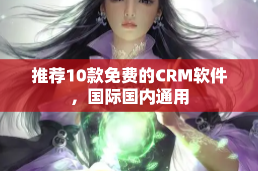 推荐10款免费的CRM软件，国际国内通用