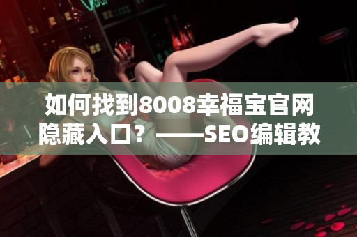 如何找到8008幸福宝官网隐藏入口？——SEO编辑教你