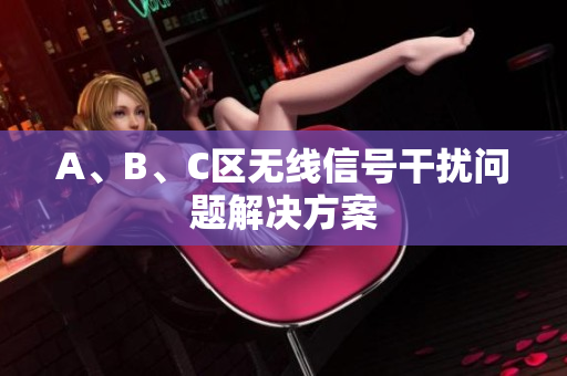 A、B、C区无线信号干扰问题解决方案