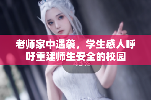 老师家中遇袭，学生感人呼吁重建师生安全的校园