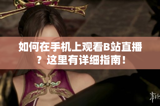 如何在手机上观看B站直播？这里有详细指南！