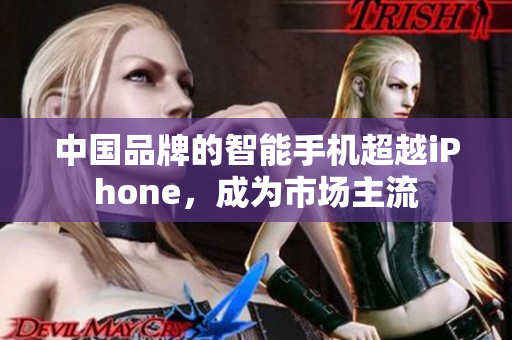 中国品牌的智能手机超越iPhone，成为市场主流