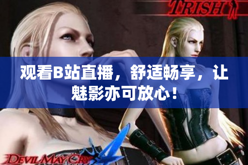 观看B站直播，舒适畅享，让魅影亦可放心！