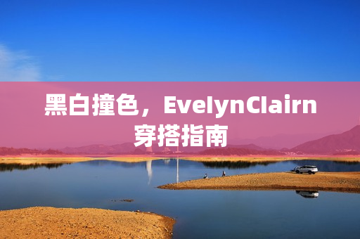 黑白撞色，EveIynCIairn穿搭指南