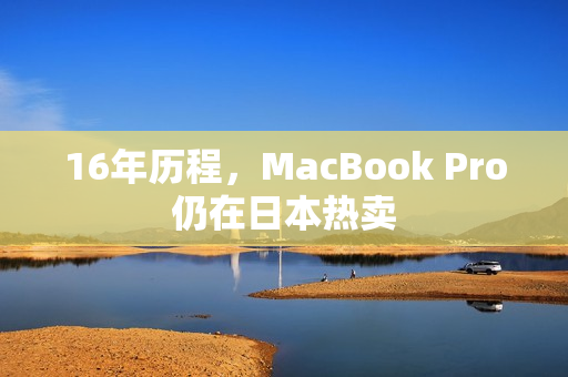 16年历程，MacBook Pro仍在日本热卖