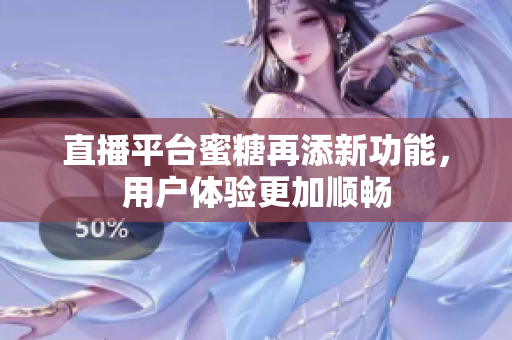 直播平台蜜糖再添新功能，用户体验更加顺畅