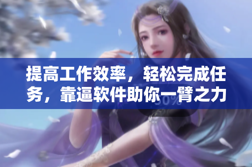 提高工作效率，轻松完成任务，靠逼软件助你一臂之力