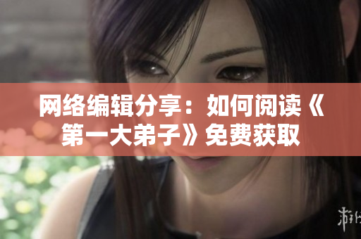 网络编辑分享：如何阅读《第一大弟子》免费获取