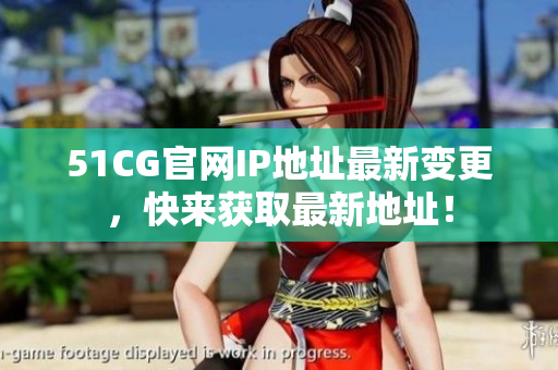 51CG官网IP地址最新变更，快来获取最新地址！