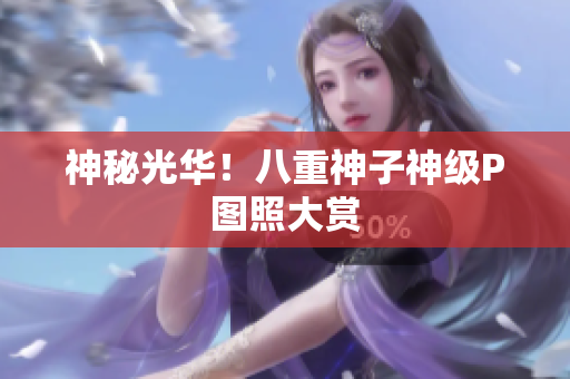 神秘光华！八重神子神级P图照大赏
