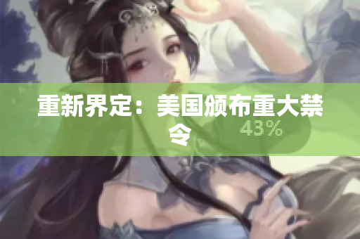 重新界定：美国颁布重大禁令