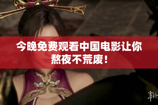 今晚免费观看中国电影让你熬夜不荒废！