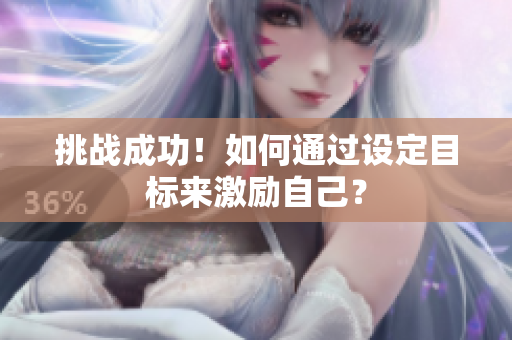 挑战成功！如何通过设定目标来激励自己？