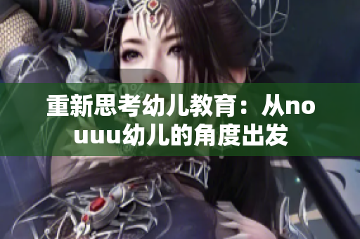 重新思考幼儿教育：从nouuu幼儿的角度出发