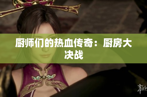 厨师们的热血传奇：厨房大决战
