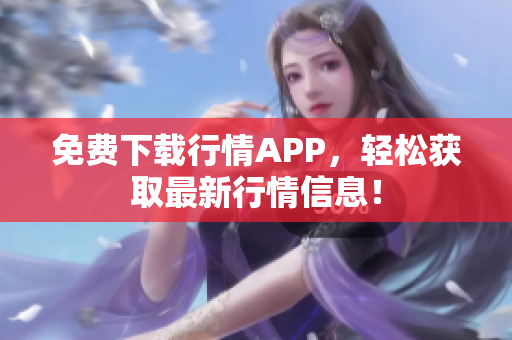免费下载行情APP，轻松获取最新行情信息！