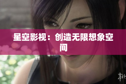 星空影视：创造无限想象空间