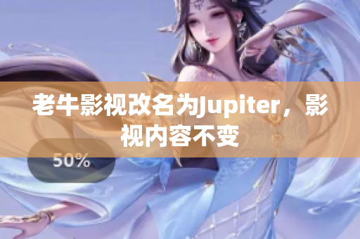 老牛影视改名为Jupiter，影视内容不变