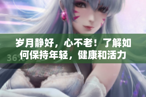 岁月静好，心不老！了解如何保持年轻，健康和活力