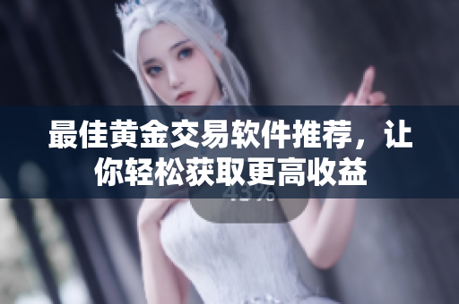 最佳黄金交易软件推荐，让你轻松获取更高收益