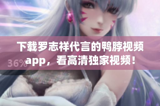 下载罗志祥代言的鸭脖视频app，看高清独家视频！