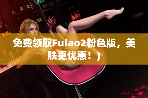 免费领取Fulao2粉色版，美肤更优惠！)