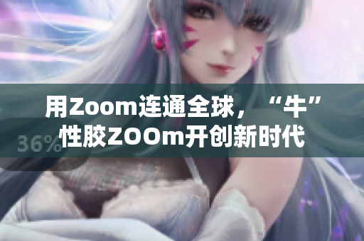 用Zoom连通全球，“牛”性胶ZOOm开创新时代
