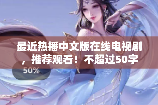 最近热播中文版在线电视剧，推荐观看！不超过50字