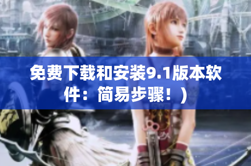 免费下载和安装9.1版本软件：简易步骤！)