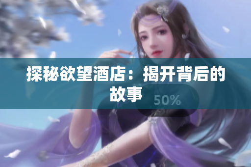 探秘欲望酒店：揭开背后的故事