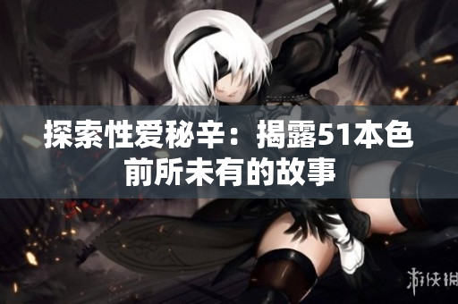 探索性爱秘辛：揭露51本色前所未有的故事