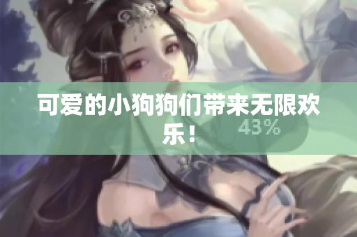 可爱的小狗狗们带来无限欢乐！