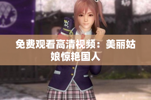 免费观看高清视频：美丽姑娘惊艳国人